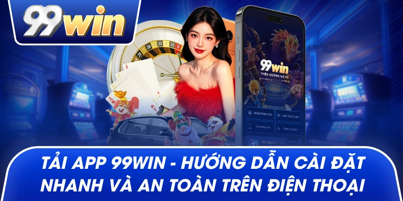 Tải App 99win – Hướng Dẫn Cài Đặt Nhanh Và An Toàn Trên Điện Thoại