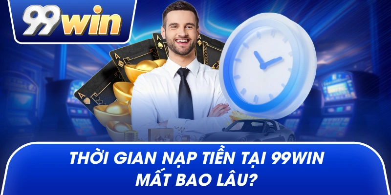 Thời gian nạp tiền tại 99win mất bao lâu?