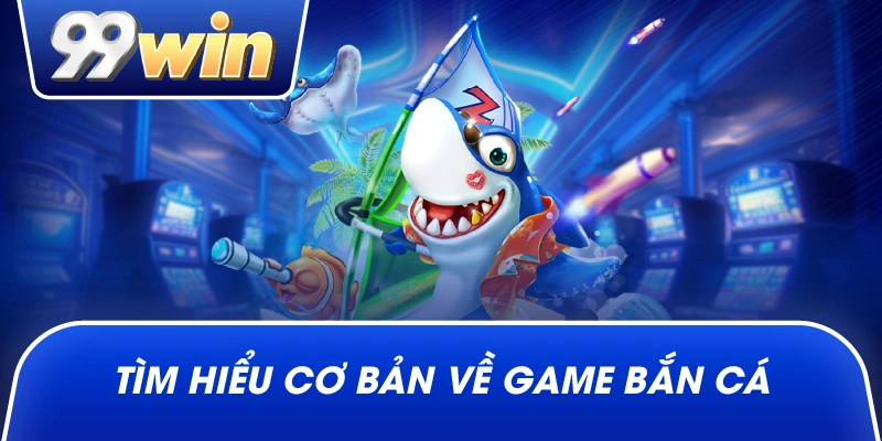 Tìm hiểu cơ bản về game bắn cá