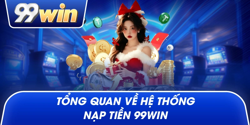 Tổng quan về hệ thống Nạp Tiền 99win