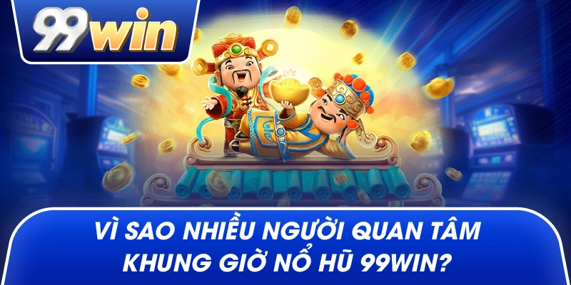 Vì sao nhiều người quan tâm khung giờ nổ hũ 99win?